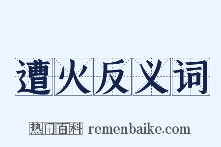 遭火反义词是什么意思的图片